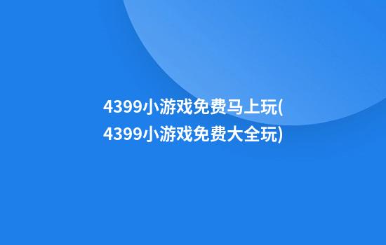 4399小游戏免费马上玩(4399小游戏免费大全玩)