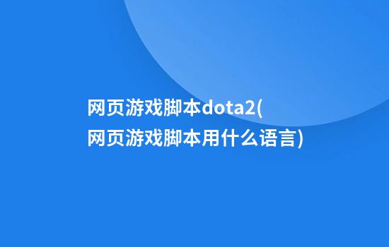 网页游戏脚本dota2(网页游戏脚本用什么语言)