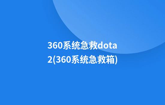 360系统急救dota2(360系统急救箱)