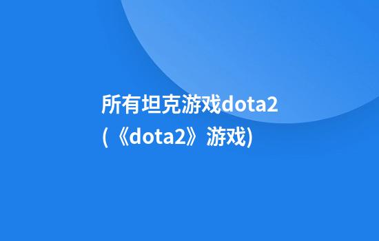 所有坦克游戏dota2(《dota2》游戏)