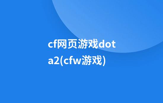 cf网页游戏dota2(cfw游戏)