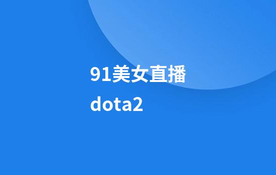 91美女直播dota2