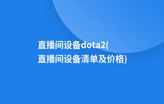 直播间设备dota2(直播间设备清单及价格)