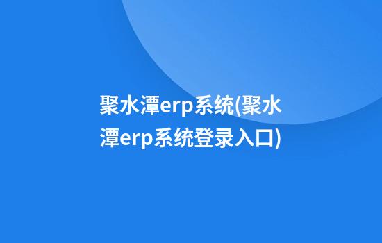 聚水潭erp系统(聚水潭erp系统登录入口)