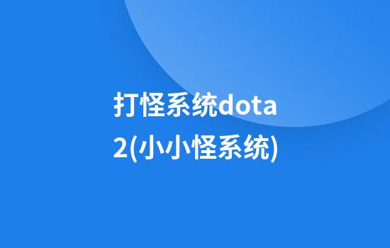 打怪系统dota2(小小怪系统)