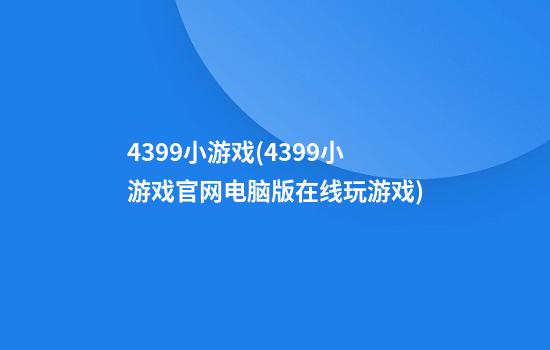 4399小游戏(4399小游戏官网电脑版在线玩游戏)