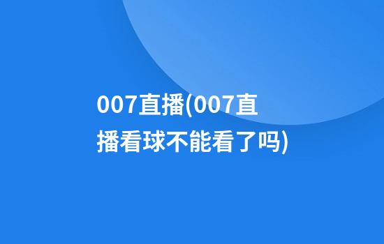 007直播(007直播看球不能看了吗)