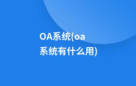 OA系统(oa系统有什么用)