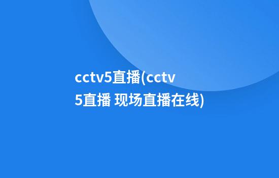 cctv5直播(cctv5直播 现场直播在线)