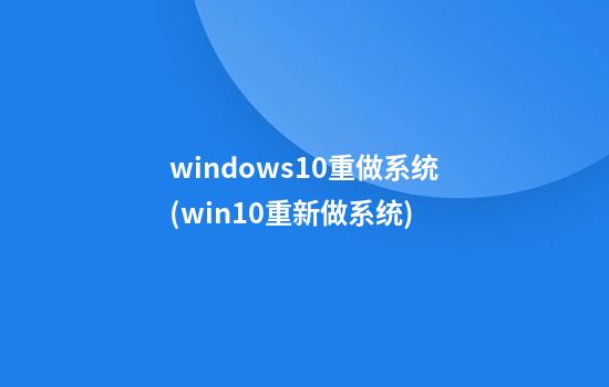 windows10重做系统(win10重新做系统)