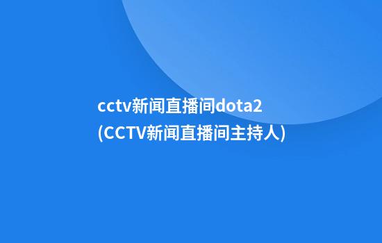 cctv新闻直播间dota2(CCTV新闻直播间主持人)