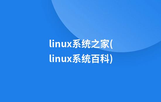 linux系统之家(linux系统百科)