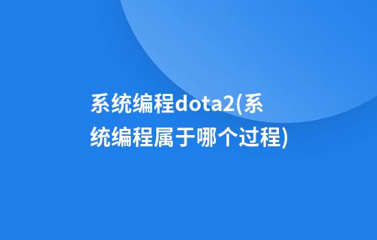 系统编程dota2(系统编程属于哪个过程)