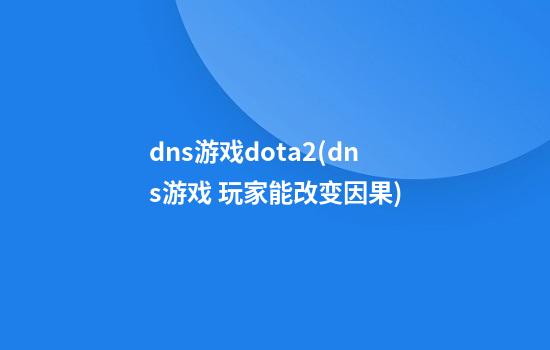 dns游戏dota2(dns游戏 玩家能改变因果)