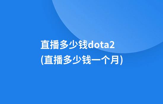 直播多少钱dota2(直播多少钱一个月)