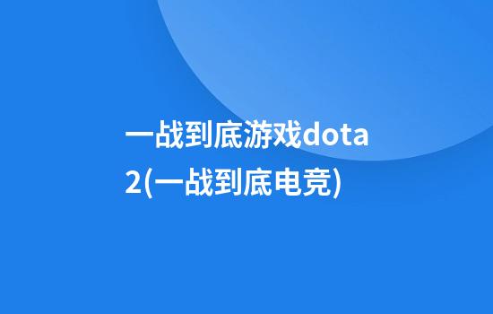 一战到底游戏dota2(一战到底电竞)