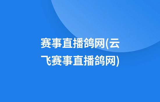 赛事直播鸽网(云飞赛事直播鸽网)