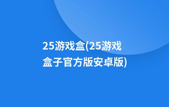 25游戏盒(25游戏盒子官方版安卓版)