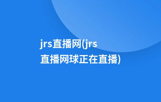 jrs直播网(jrs直播网球正在直播)