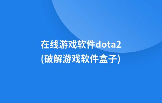 在线游戏软件dota2(破解游戏软件盒子)