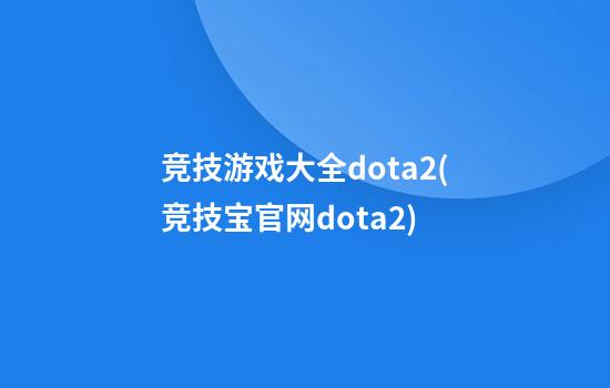 竞技游戏大全dota2(竞技宝官网dota2)