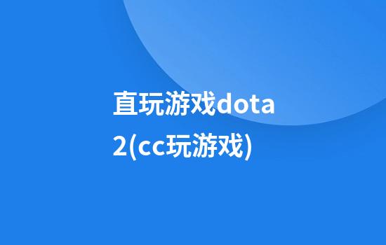 直玩游戏dota2(cc玩游戏)