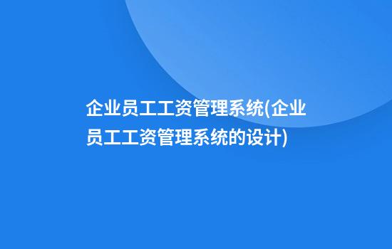 企业员工工资管理系统(企业员工工资管理系统的设计)