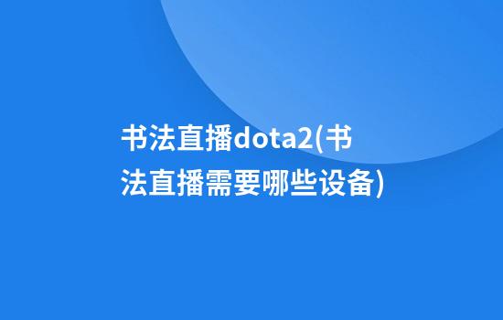 书法直播dota2(书法直播需要哪些设备)