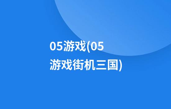 05游戏(05游戏街机三国)