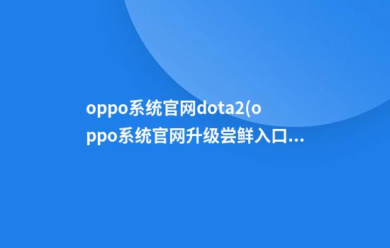 oppo系统官网dota2(oppo系统官网升级尝鲜入口)