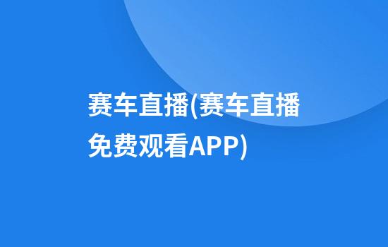 赛车直播(赛车直播免费观看APP)