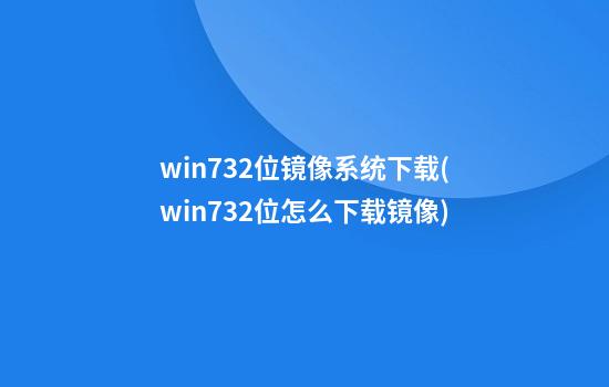 win732位镜像系统下载(win732位怎么下载镜像)