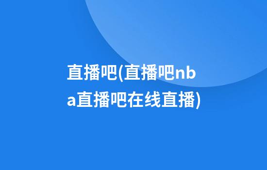 直播吧(直播吧nba直播吧在线直播)