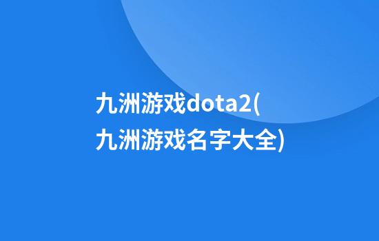 九洲游戏dota2(九洲游戏名字大全)