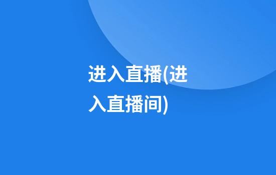 进入直播(进入直播间)