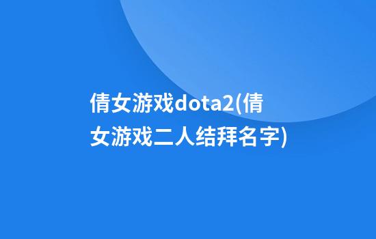 倩女游戏dota2(倩女游戏二人结拜名字)