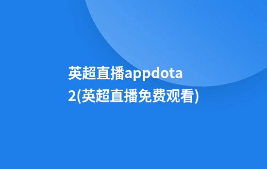 英超直播appdota2(英超直播免费观看)