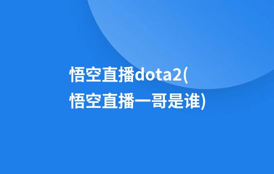 悟空直播dota2(悟空直播一哥是谁)