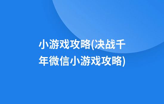 小游戏攻略(决战千年微信小游戏攻略)