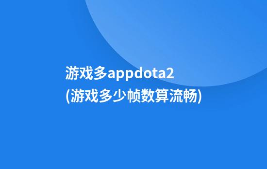 游戏多appdota2(游戏多少帧数算流畅)