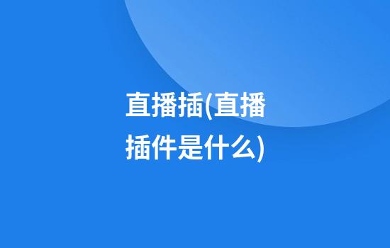 直播插(直播插件是什么)