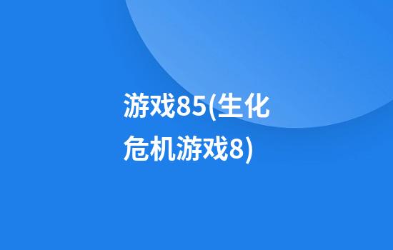 游戏85(生化危机游戏8)