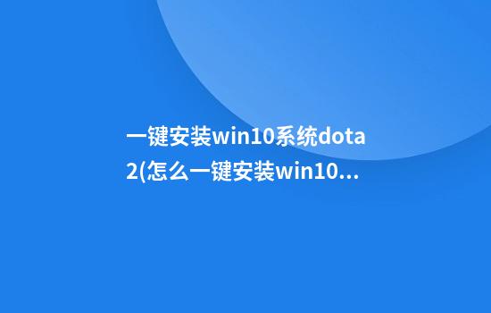 一键安装win10系统dota2(怎么一键安装win10系统)