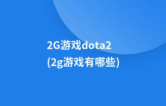 2G游戏dota2(2g游戏有哪些)