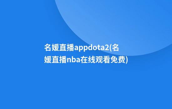 名媛直播appdota2(名媛直播nba在线观看免费)