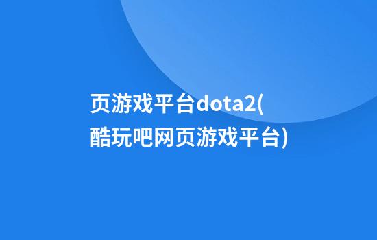 页游戏平台dota2(酷玩吧网页游戏平台)