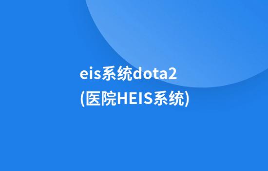 eis系统dota2(医院HEIS系统)