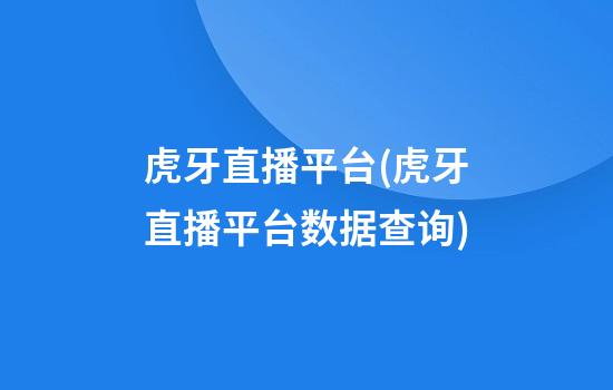 虎牙直播平台(虎牙直播平台数据查询)