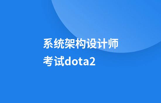 系统架构设计师考试dota2