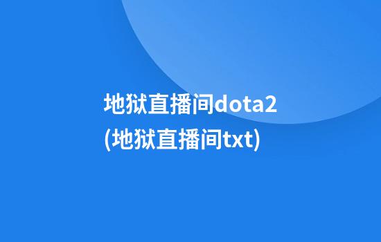 地狱直播间dota2(地狱直播间txt)